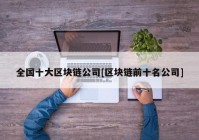 全国十大区块链公司[区块链前十名公司]