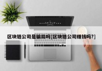 区块链公司是骗局吗[区块链公司赚钱吗?]