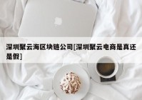 深圳聚云海区块链公司[深圳聚云电商是真还是假]