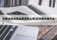 内蒙古区块链品质保障公司[区块链内容平台]